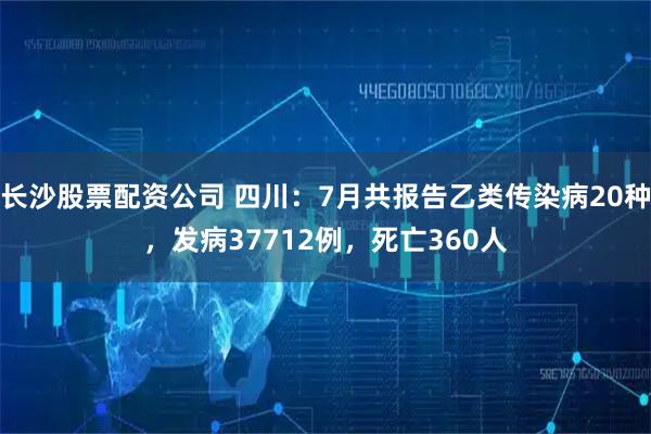 长沙股票配资公司 四川：7月共报告乙类传染病20种，发病37712例，死亡360人