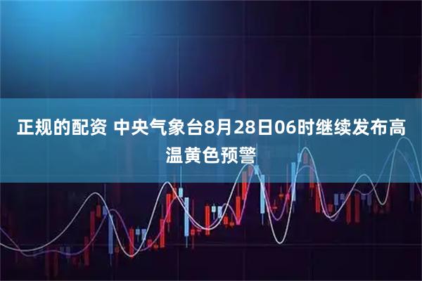正规的配资 中央气象台8月28日06时继续发布高温黄色预警