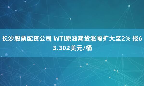 长沙股票配资公司 WTI原油期货涨幅扩大至2% 报63.302美元/桶