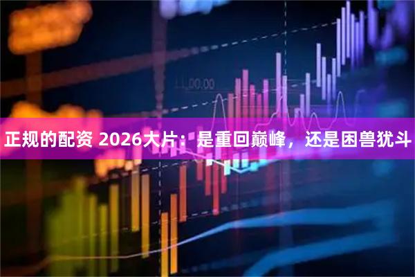 正规的配资 2026大片：是重回巅峰，还是困兽犹斗