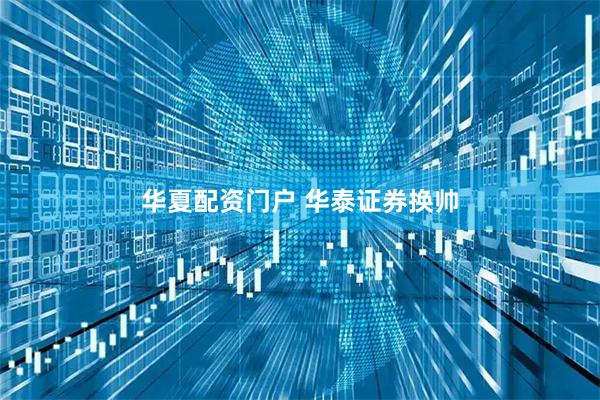 华夏配资门户 华泰证券换帅